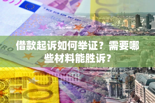 北京借款起诉如何举证？需要哪些材料能胜诉？