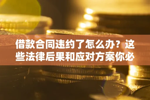 北京借款合同违约了怎么办？这些法律后果和应对方案你必须知道