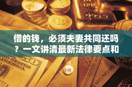 北京借的钱，必须夫妻共同还吗？一文讲清最新法律要点和避坑指南