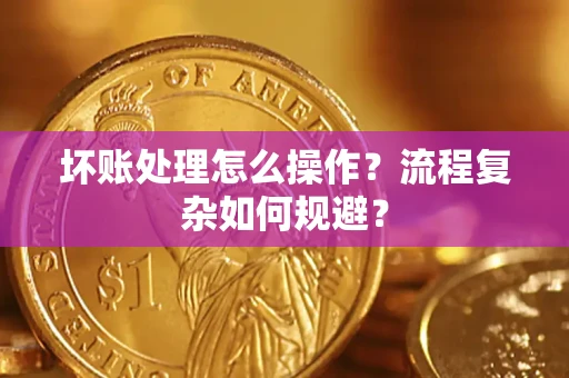 北京坏账处理怎么操作？流程复杂如何规避？