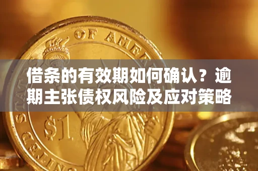 北京借条的有效期如何确认？逾期主张债权风险及应对策略？