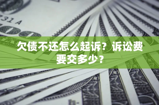 北京欠债不还怎么起诉？诉讼费要交多少？