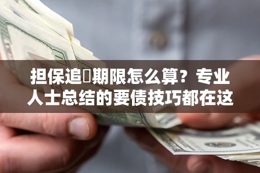 北京担保追償期限怎么算？专业人士总结的要债技巧都在这里了