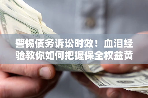 北京警惕债务诉讼时效！血泪经验教你如何把握保全权益黄金期