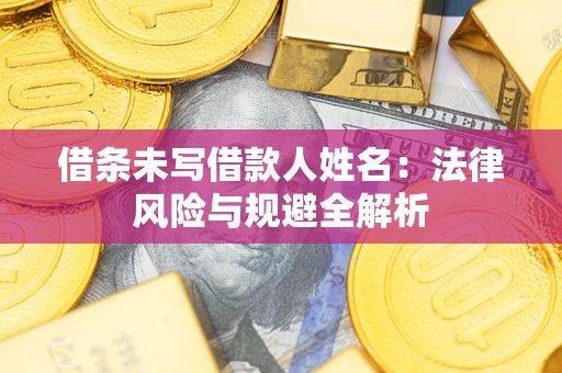 北京借条未写借款人姓名：法律风险与规避全解析
