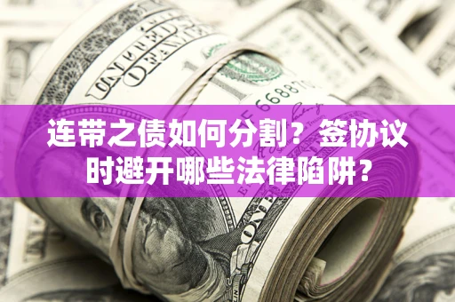 北京连带之债如何分割？签协议时避开哪些法律陷阱？