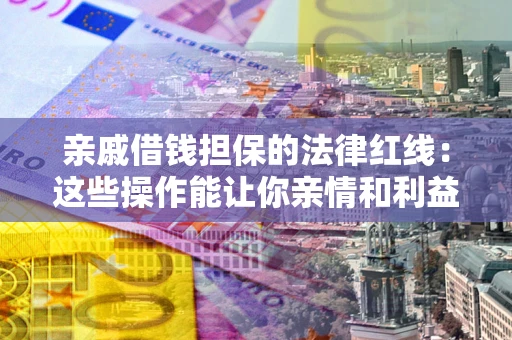 北京亲戚借钱担保的法律红线：这些操作能让你亲情和利益两不误
