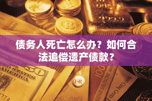 北京债务人死亡怎么办？如何合法追偿遗产债款？