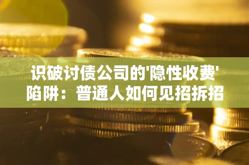 北京识破讨债公司的'隐性收费'陷阱：普通人如何见招拆招？