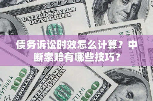 北京债务诉讼时效怎么计算？中断索赔有哪些技巧？