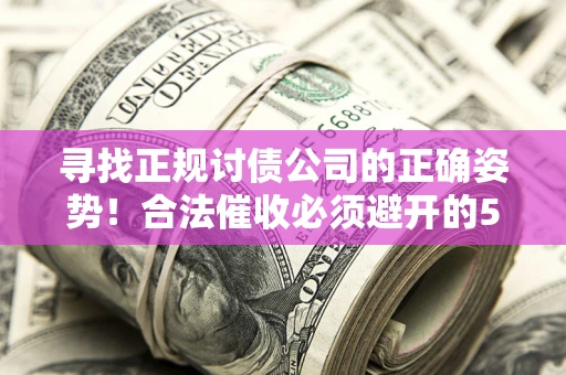 北京寻找正规讨债公司的正确姿势！合法催收必须避开的5大雷区