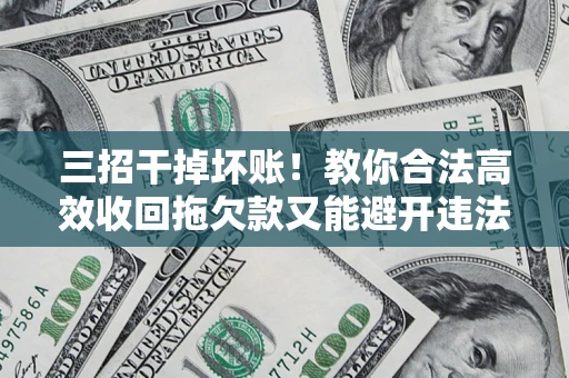 北京三招干掉坏账！教你合法高效收回拖欠款又能避开违法雷区