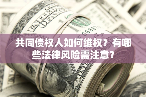 北京共同债权人如何维权？有哪些法律风险需注意？
