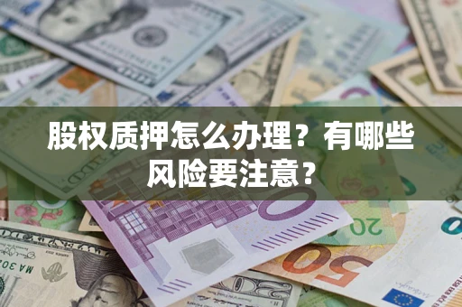 北京股权质押怎么办理？有哪些风险要注意？