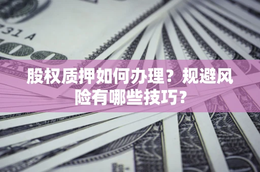 北京股权质押如何办理？规避风险有哪些技巧？