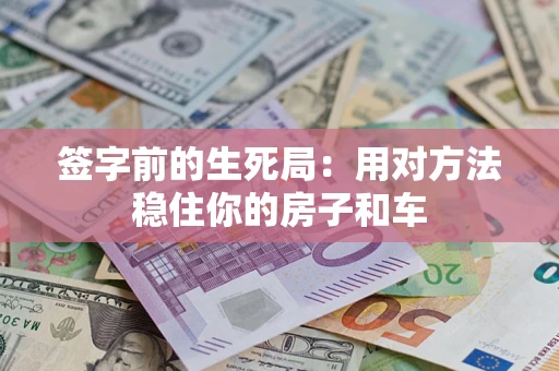 北京签字前的生死局：用对方法稳住你的房子和车