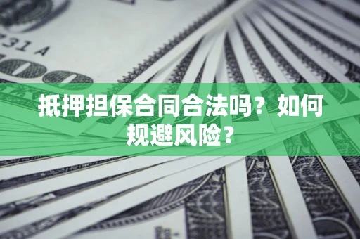 北京抵押担保合同合法吗？如何规避风险？