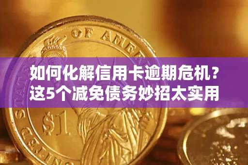 北京如何化解信用卡逾期危机？这5个减免债务妙招太实用