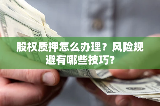 北京股权质押怎么办理？风险规避有哪些技巧？