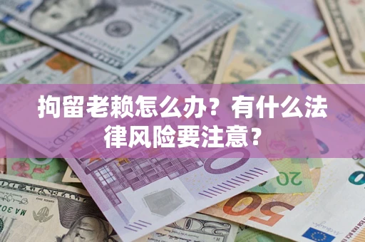北京拘留老赖怎么办？有什么法律风险要注意？
