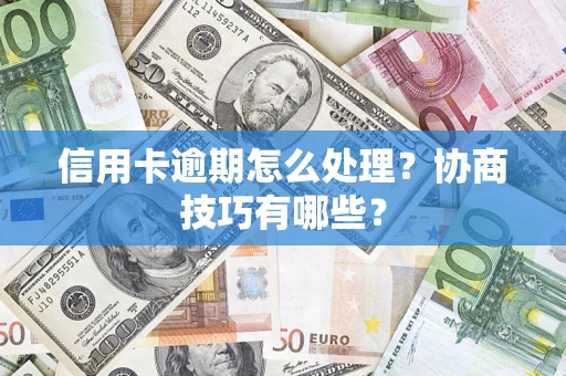 北京信用卡逾期怎么处理？协商技巧有哪些？