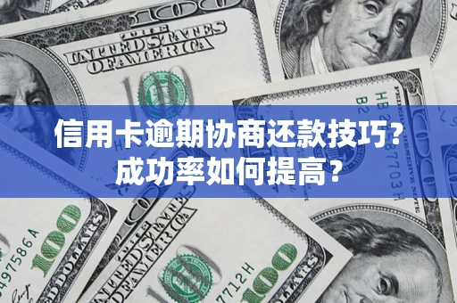 北京信用卡逾期协商还款技巧？成功率如何提高？