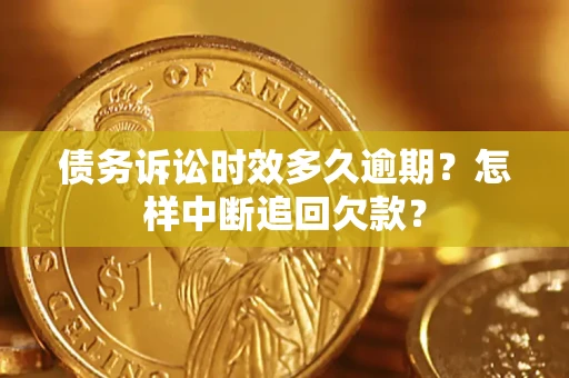 北京债务诉讼时效多久逾期？怎样中断追回欠款？