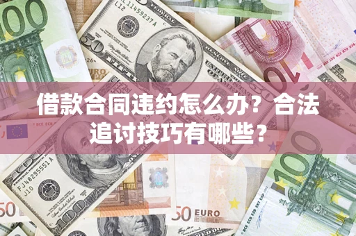 北京借款合同违约怎么办？合法追讨技巧有哪些？
