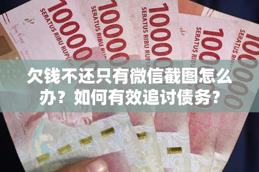 北京欠钱不还只有微信截图怎么办？如何有效追讨债务？