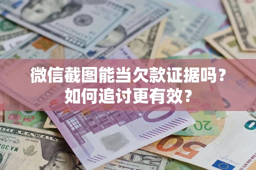 北京微信截图能当欠款证据吗？如何追讨更有效？