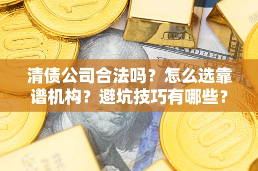 北京清债公司合法吗？怎么选靠谱机构？避坑技巧有哪些？