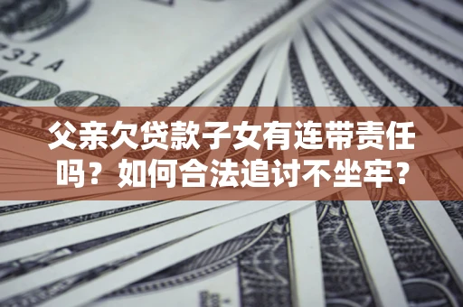 北京父亲欠贷款子女有连带责任吗？如何合法追讨不坐牢？