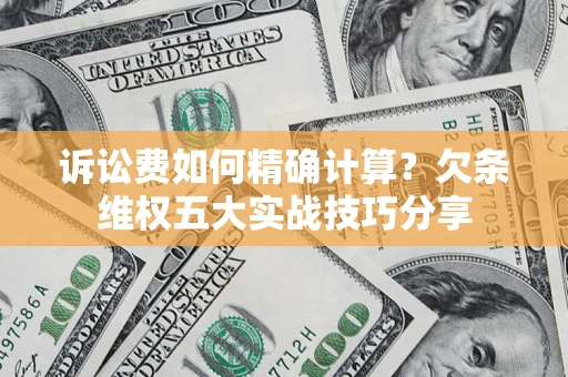 北京诉讼费如何精确计算？欠条维权五大实战技巧分享