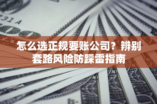 北京怎么选正规要账公司？辨别套路风险防踩雷指南