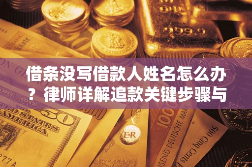北京借条没写借款人姓名怎么办？律师详解追款关键步骤与证据链构建