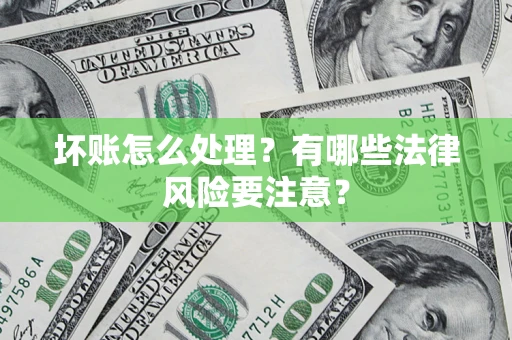北京坏账怎么处理？有哪些法律风险要注意？