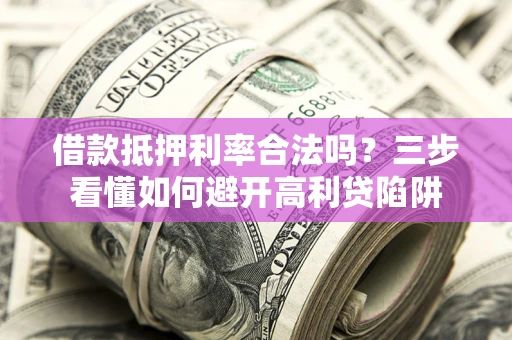 北京借款抵押利率合法吗？三步看懂如何避开高利贷陷阱