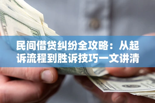 北京民间借贷纠纷全攻略：从起诉流程到胜诉技巧一文讲清