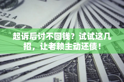 北京起诉后讨不回钱？试试这几招，让老赖主动还债！