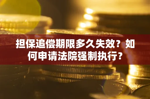 北京担保追偿期限多久失效？如何申请法院强制执行？