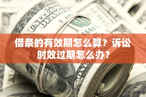 北京借条的有效期怎么算？诉讼时效过期怎么办？