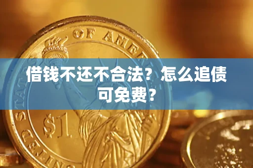 北京借钱不还不合法？怎么追债可免费？