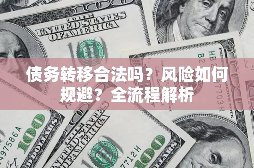 北京债务转移合法吗？风险如何规避？全流程解析