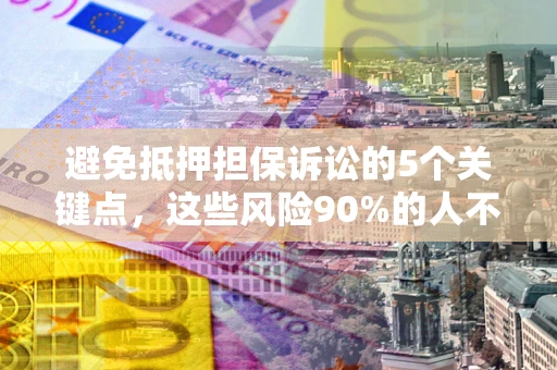 北京避免抵押担保诉讼的5个关键点，这些风险90%的人不知道！