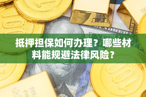 北京抵押担保如何办理？哪些材料能规避法律风险？