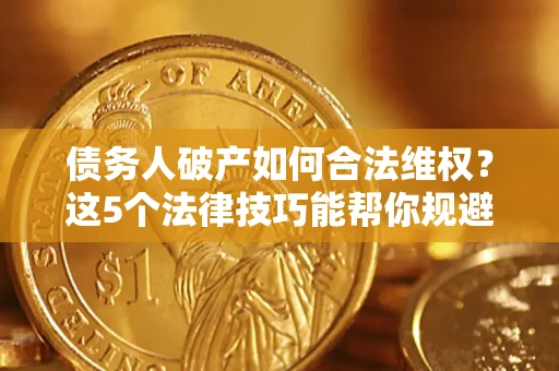 北京债务人破产如何合法维权？这5个法律技巧能帮你规避风险