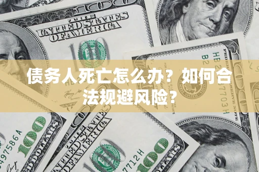 北京债务人死亡怎么办？如何合法规避风险？