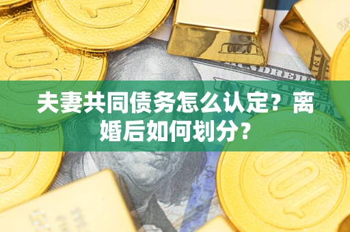 北京夫妻共同债务怎么认定？离婚后如何划分？