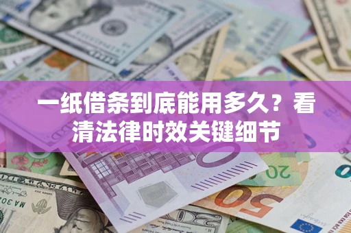 北京一纸借条到底能用多久？看清法律时效关键细节