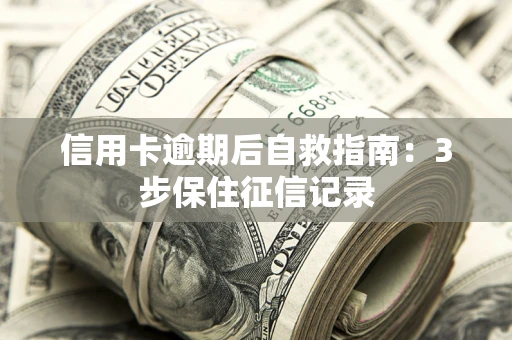 北京信用卡逾期后自救指南：3步保住征信记录